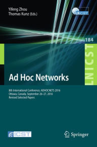 Title: Ad Hoc Networks: 8th International Conference, ADHOCNETS 2016, Ottawa, Canada, September 26-27, 2016, Revised Selected Papers, Author: Yifeng Zhou