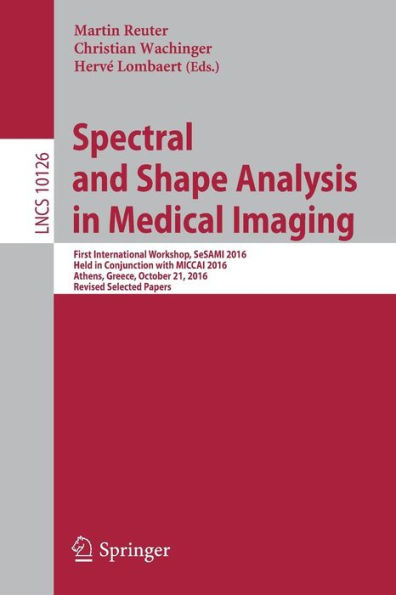 Spectral and Shape Analysis Medical Imaging: First International Workshop, SeSAMI 2016, Held Conjunction with MICCAI Athens, Greece, October 21, Revised Selected Papers