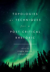 Title: Topologies as Techniques for a Post-Critical Rhetoric, Author: Lynda Walsh