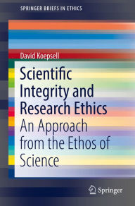 Title: Scientific Integrity and Research Ethics: An Approach from the Ethos of Science, Author: David Koepsell