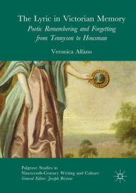 Title: The Lyric in Victorian Memory: Poetic Remembering and Forgetting from Tennyson to Housman, Author: Veronica Alfano