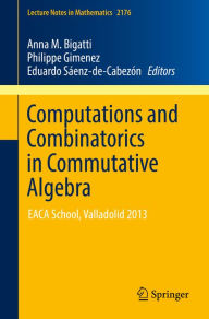 Title: Computations and Combinatorics in Commutative Algebra: EACA School, Valladolid 2013, Author: Anna M. Bigatti