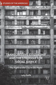 Title: Transgressive Citizenship and the Struggle for Social Justice: The Right to the City in Sï¿½o Paulo, Author: Lucy Earle