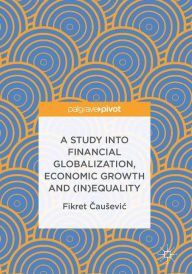 Title: A Study into Financial Globalization, Economic Growth and (In)Equality, Author: Fikret Causevic