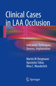 Title: Clinical Cases in LAA Occlusion: Indication, Techniques, Devices, Implantation, Author: Martin W. Bergmann