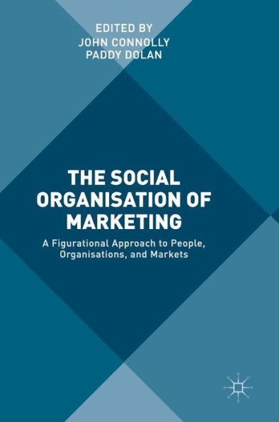 The Social Organisation of Marketing: A Figurational Approach to People, Organisations, and Markets