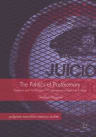 Title: The Politics of Postmemory: Violence and Victimhood in Contemporary Argentine Culture, Author: Geoffrey Maguire