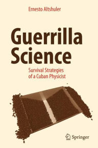 Title: Guerrilla Science: Survival Strategies of a Cuban Physicist, Author: Ernesto Altshuler