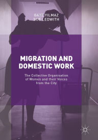 Title: Migration and Domestic Work: The Collective Organisation of Women and their Voices from the City, Author: Gaye Yilmaz