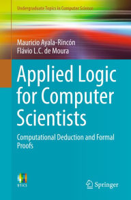 Title: Applied Logic for Computer Scientists: Computational Deduction and Formal Proofs, Author: Mauricio Ayala-Rincón
