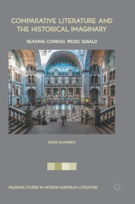 Title: Comparative Literature and the Historical Imaginary: Reading Conrad, Weiss, Sebald, Author: Kaisa Kaakinen