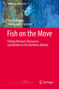 Title: Fish on the Move: Fishing Between Discourses and Borders in the Northern Adriatic, Author: Natasa Rogelja