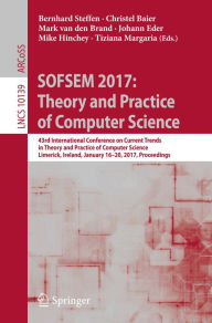 Title: SOFSEM 2017: Theory and Practice of Computer Science: 43rd International Conference on Current Trends in Theory and Practice of Computer Science, Limerick, Ireland, January 16-20, 2017, Proceedings, Author: Bernhard Steffen