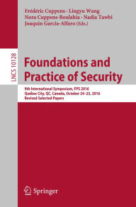 Title: Foundations and Practice of Security: 9th International Symposium, FPS 2016, Québec City, QC, Canada, October 24-25, 2016, Revised Selected Papers, Author: Frédéric Cuppens