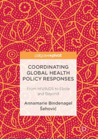 Title: Coordinating Global Health Policy Responses: From HIV/AIDS to Ebola and Beyond, Author: Annamarie Bindenagel Sehovic