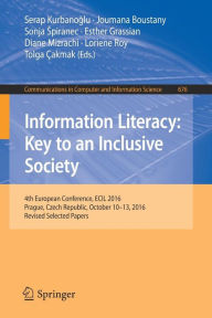 Title: Information Literacy: Key to an Inclusive Society: 4th European Conference, ECIL 2016, Prague, Czech Republic, October 10-13, 2016, Revised Selected Papers, Author: Serap Kurbanoglu