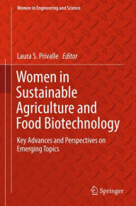 Title: Women in Sustainable Agriculture and Food Biotechnology: Key Advances and Perspectives on Emerging Topics, Author: Laura S. Privalle