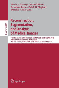 Title: Reconstruction, Segmentation, and Analysis of Medical Images: First International Workshops, RAMBO 2016 and HVSMR 2016, Held in Conjunction with MICCAI 2016, Athens, Greece, October 17, 2016, Revised Selected Papers, Author: Maria A. Zuluaga