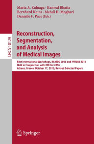 Title: Reconstruction, Segmentation, and Analysis of Medical Images: First International Workshops, RAMBO 2016 and HVSMR 2016, Held in Conjunction with MICCAI 2016, Athens, Greece, October 17, 2016, Revised Selected Papers, Author: Maria A. Zuluaga