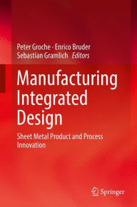 Title: Manufacturing Integrated Design: Sheet Metal Product and Process Innovation, Author: Peter Groche