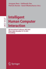 Title: Intelligent Human Computer Interaction: 8th International Conference, IHCI 2016, Pilani, India, December 12-13, 2016, Proceedings, Author: Anupam Basu
