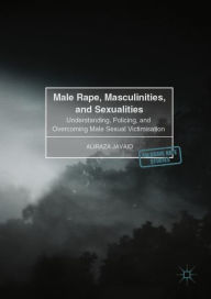 Title: Male Rape, Masculinities, and Sexualities: Understanding, Policing, and Overcoming Male Sexual Victimisation, Author: Ben Pancy