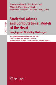 Title: Statistical Atlases and Computational Models of the Heart. Imaging and Modelling Challenges: 7th International Workshop, STACOM 2016, Held in Conjunction with MICCAI 2016, Athens, Greece, October 17, 2016, Revised Selected Papers, Author: Tommaso Mansi