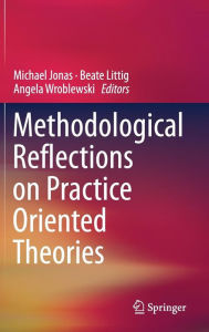 Title: Methodological Reflections on Practice Oriented Theories, Author: Michael Jonas