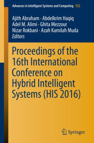 Title: Proceedings of the 16th International Conference on Hybrid Intelligent Systems (HIS 2016), Author: Ajith Abraham