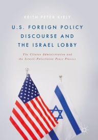 Title: U.S. Foreign Policy Discourse and the Israel Lobby: The Clinton Administration and the Israeli-Palestinian Peace Process, Author: Keith Peter Kiely