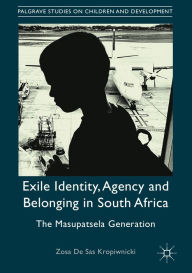 Title: Exile Identity, Agency and Belonging in South Africa: The Masupatsela Generation, Author: Zosa De Sas Kropiwnicki