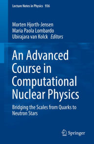 Title: An Advanced Course in Computational Nuclear Physics: Bridging the Scales from Quarks to Neutron Stars, Author: Morten Hjorth-Jensen
