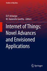 Title: Internet of Things: Novel Advances and Envisioned Applications, Author: D. P. Acharjya