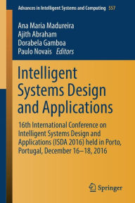 Title: Intelligent Systems Design and Applications: 16th International Conference on Intelligent Systems Design and Applications (ISDA 2016) held in Porto, Portugal, December 16-18, 2016, Author: Ana Maria Madureira