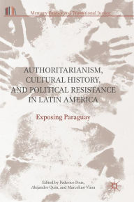 Title: Authoritarianism, Cultural History, and Political Resistance in Latin America: Exposing Paraguay, Author: Federico Pous