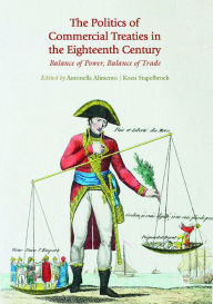 Title: The Politics of Commercial Treaties in the Eighteenth Century: Balance of Power, Balance of Trade, Author: Antonella Alimento