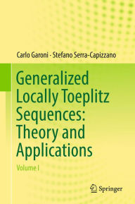 Title: Generalized Locally Toeplitz Sequences: Theory and Applications: Volume I, Author: Carlo Garoni