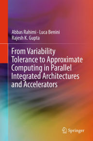 Title: From Variability Tolerance to Approximate Computing in Parallel Integrated Architectures and Accelerators, Author: Abbas Rahimi