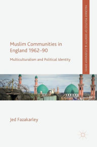 Title: Muslim Communities in England 1962-90: Multiculturalism and Political Identity, Author: Jed Fazakarley