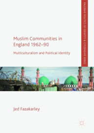 Title: Muslim Communities in England 1962-90: Multiculturalism and Political Identity, Author: Jed Fazakarley