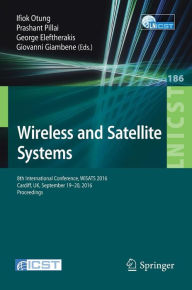 Title: Wireless and Satellite Systems: 8th International Conference, WiSATS 2016, Cardiff, UK, September 19-20, 2016, Proceedings, Author: Ifiok Otung