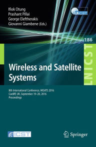 Title: Wireless and Satellite Systems: 8th International Conference, WiSATS 2016, Cardiff, UK, September 19-20, 2016, Proceedings, Author: Ifiok Otung