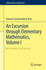 Title: An Excursion through Elementary Mathematics, Volume I: Real Numbers and Functions, Author: Antonio Caminha Muniz Neto