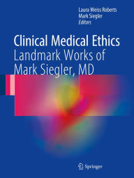 Title: Clinical Medical Ethics: Landmark Works of Mark Siegler, MD, Author: Laura Weiss Roberts