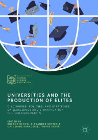 Title: Universities and the Production of Elites: Discourses, Policies, and Strategies of Excellence and Stratification in Higher Education, Author: Roland Bloch