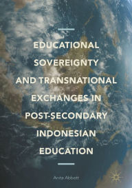 Title: Educational Sovereignty and Transnational Exchanges in Post-Secondary Indonesian Education, Author: Anita Abbott