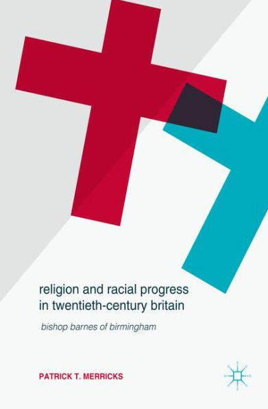 Religion and Racial Progress Twentieth-Century Britain: Bishop Barnes of Birmingham