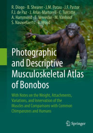 Title: Photographic and Descriptive Musculoskeletal Atlas of Bonobos: With Notes on the Weight, Attachments, Variations, and Innervation of the Muscles and Comparisons with Common Chimpanzees and Humans, Author: Rui Diogo