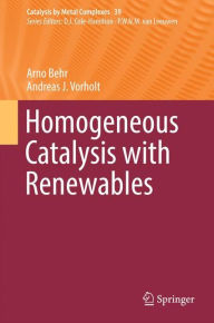 Title: Homogeneous Catalysis with Renewables, Author: Arno Behr