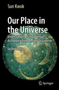 Title: Our Place in the Universe: Understanding Fundamental Astronomy from Ancient Discoveries / Edition 2, Author: Sun Kwok